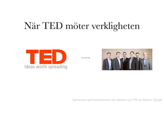 När TED möter verkligheten




          Seminarie på Institutionen för reklam och PR av Robert Dysell
 