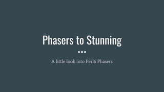 Phasers to Stunning
A little look into Perl6 Phasers
 