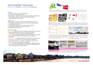 RATCHABURI, THAILAND
Urban block studies + waterfront revitalization

                                                                           Background + zoning ordinance: a waterfront marketplace and community as the traditional urban core of the
                                                                           city of Ratchaburi, currently designated as ‘Commercial and High-density residential in the land use zoning plan
Context
 A medium-sized city in western Thailand.
  Size: 54 sq.km. Population: 37,000
 Historically, an inland port city with earlier waterfront settlements
  as the original urban core that has undergone gradual
  redevelopment over decades.

Project Aims
 To provide an in-depth analysis of the settlement formation
 To assemble a historical account of eclectic building typology          Land use: a mix-used community with diverse uses and tenants; Block structure: uniform, fine-grained block
  and settlement patterns.                                                structure with small plot subdivisions and narrow frontages; ‘Lan’ (internal courtyard): an enclosed square within a
                                                                          block as a public space surrounded by shophouses; Lan network: enhancing the route of five public squares nearby.
 To provide development and preservation guidelines,
  capitalizing on the local ‘signature’ patterns.
 To revitalize the waterfront

Planning Principles
 Character: enhance the area’s distinct architectural character by
  retaining buildings from various eras and ensure future
  development conform s with the overall atmosphere.
 Diversity: build on the existing fine subdivision patterns to promote   Vehicular street: simple street network superimposed       Typological study: historical types of buildings by area
  diverse retail activities and equitable access to property              for motorized traffic; historic ‘Soi’ network: highly      and building cycle; reveals an eclectic mix of styles, size,
  ownership                                                               permeable, narrow informal pedestrian paths ingrained      and material dating from mid 19th century to present
                                                                          within the block, weaving frontages.                       day; makes for a dynamic skyline silhouette and
 Urban patterns: unearth existing urban patterns of ‘sois’ and ‘lans’,                                                              textured street block elevations.
  use ‘sois’ (ซอย), local alleys, as a main network of pedestrian
  circulation and ‘lans’ (ลาน), internal courtyards as public space
  imbuing the area with presence of residents.
 Vitality: activate the waterfront with pedestrian-oriented activities
  and a well-connected waterfront promenade, animated by the
  area’s strong sense of physical identity.

                                                                                                           Design guidance: form, structure, and material
                                                                                                          Design guidance for redevelopment and preservation to ensure consistency and
                                                                           Shophouses: vernacular type    continuity in urban landscape. Special focused paid to the site’s identity: small
                                                                                                          plot size, fine-grained pedestrian paths, and mixed tenure.




                                                                                                                                                                    Napong Rugkhapan ￨ 1
 