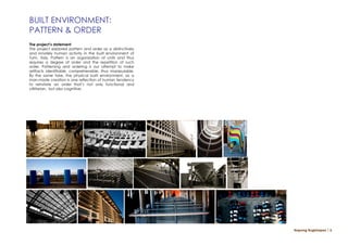 BUILT ENVIRONMENT:
PATTERN & ORDER
The project’s statement
The project explored pattern and order as a distinctively
and innately human activity in the built environment of
Turin, Italy. Pattern is an organization of units and thus
requires a degree of order and the repetition of such
order. Patterning and ordering is our attempt to make
artifacts identifiable, comprehensible, thus manipulable.
By the same toke, the physical built environment, as a
man-made creation is one reflection of human tendency
to reinstate an order that’s not only functional and
utilitarian, but also cognitive.




                                                             Napong Rugkhapan ￨ 6
 