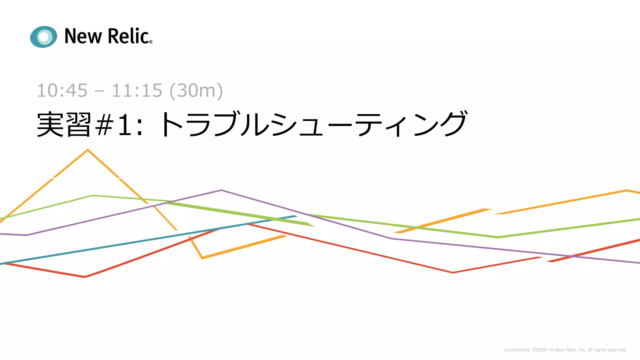 Conﬁdential ©2008-16 New Relic, Inc. All rights reserved.   
10:45 – 11:15 (30m)
実習#1: トラブルシューティング
 