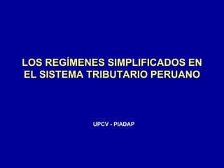 LOS REGÍMENES SIMPLIFICADOS EN
EL SISTEMA TRIBUTARIO PERUANO
UPCV - PIADAP
 