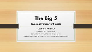 The Big 5
Five really important topics
SUSAN SCHOENIAN
SHEEP & GOAT SPECIALIST
UNIVERSITY OF MARYLAND EXTENSION
SSCHOEN@UMD.EDU – SHEEPANDGOAT.COM – WORMX.INFO
 
