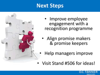 • Improve employee
engagement with a
recognition programme
• Align promise makers
& promise keepers
• Help managers improve
• Visit Stand #506 for ideas!
Next Steps
 