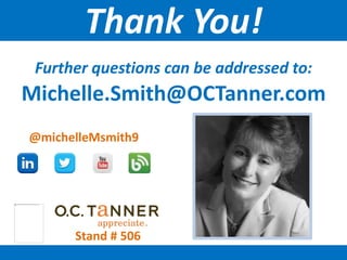 Further questions can be addressed to:
Michelle.Smith@OCTanner.com
Thank You!
@michelleMsmith9
Stand # 506
 