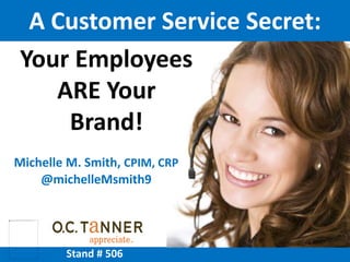 Michelle M. Smith, CPIM, CRP
@michelleMsmith9
Your Employees
ARE Your
Brand!
A Customer Service Secret:
Stand # 506
 