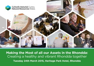 Making the Most of all our Assets in the Rhondda:
Creating a healthy and vibrant Rhondda together
Tuesday 24th March 2015, Heritage Park Hotel, Rhondda
 