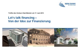 Let‘s talk financing –
Von der Idee zur Finanzierung
Treffen des Venture Club Münster am 17. Juni 2015
 
