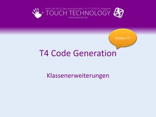 Action !!!

T4 Code Generation
Klassenerweiterungen

 