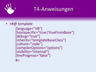 T4-Anweisungen
• <#@ template
[language="VB"]
[hostspecific="true|TrueFromBase"]
[debug="true"]
[inherits="templateBaseCla...