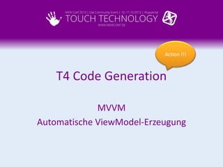 Action !!!

T4 Code Generation
MVVM
Automatische ViewModel-Erzeugung

 