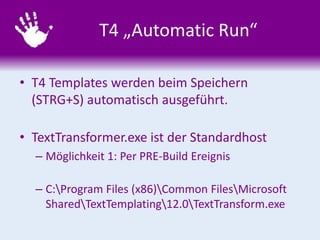 T4 „Automatic Run“
• T4 Templates werden beim Speichern
(STRG+S) automatisch ausgeführt.
• TextTransformer.exe ist der Sta...