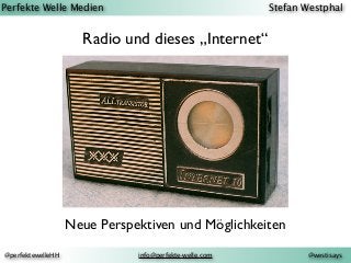 Perfekte Welle Medien Stefan Westphal
@westisays@perfektewelleHH info@perfekte-welle.com
Radio und dieses „Internet“
Neue Perspektiven und Möglichkeiten
 