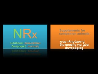 NRx
nutritional prescription
διατρουική σσνταγή

Supplements for
companion animals
σσμπληρώματα διατρουής
για ζώα σσντρουιάς

 