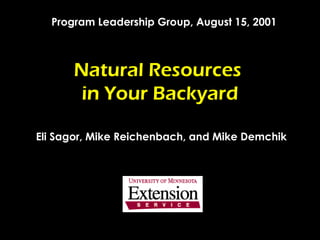 Natural Resources  in Your Backyard Eli Sagor, Mike Reichenbach, and Mike Demchik Program Leadership Group, August 15, 2001 