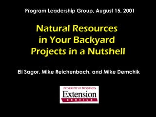 Natural Resources  in Your Backyard  Projects in a Nutshell Eli Sagor, Mike Reichenbach, and Mike Demchik Program Leadership Group, August 15, 2001 