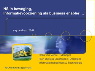 NS in beweging, Informatievoorziening als business enabler … september 2008 Hella van Veen IT Manager Rien Dijkstra Enterprise IT Architect Informatiemangement & Technologie 
