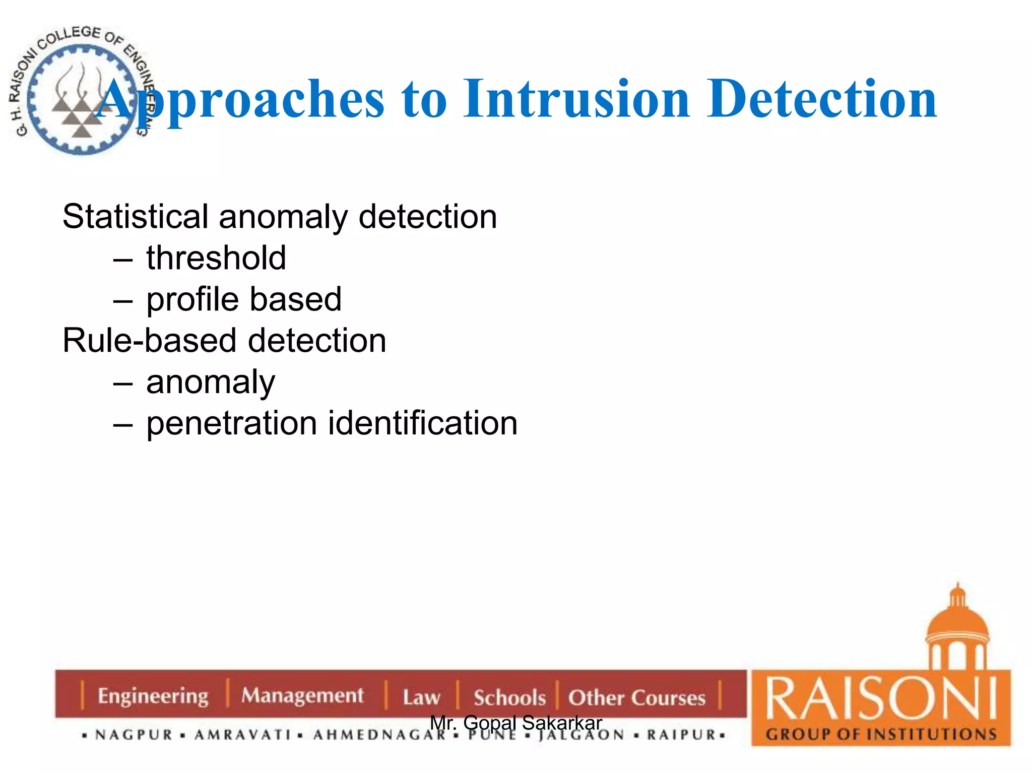 Approaches to Intrusion Detection 
Statistical anomaly detection 
Mr. Gopal Sakarkar 
– threshold 
– profile based 
Rule-based detection 
– anomaly 
– penetration identification 
 