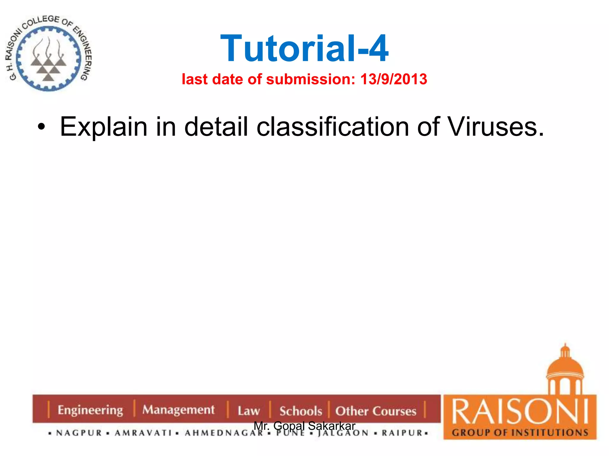 Tutorial-4 
last date of submission: 13/9/2013 
• Explain in detail classification of Viruses. 
Mr. Gopal Sakarkar 
 