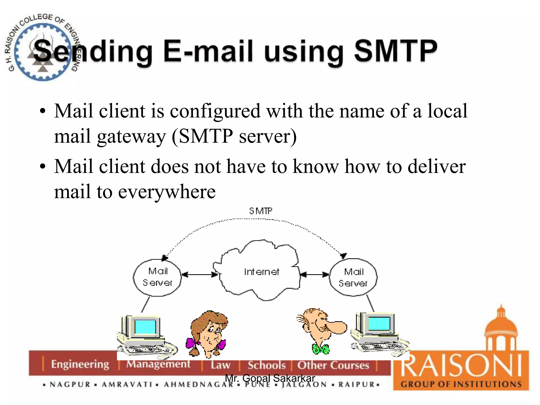 • Mail client is configured with the name of a local 
mail gateway (SMTP server) 
• Mail client does not have to know how to deliver 
mail to everywhere 
Mr. Gopal Sakarkar 
 