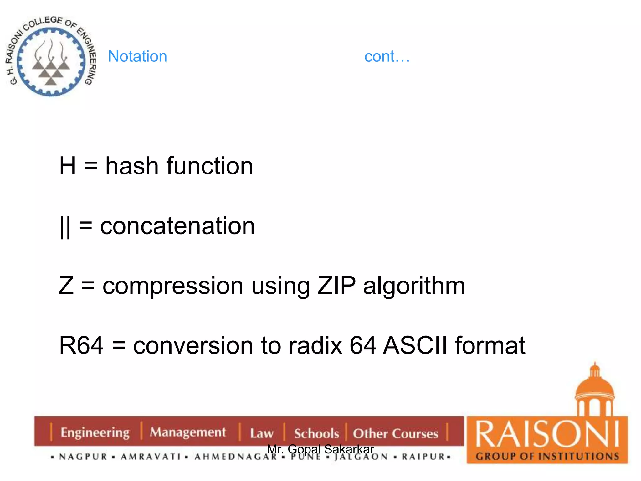 Notation cont… 
Mr. Gopal Sakarkar 
H = hash function 
|| = concatenation 
Z = compression using ZIP algorithm 
R64 = conversion to radix 64 ASCII format 
 
