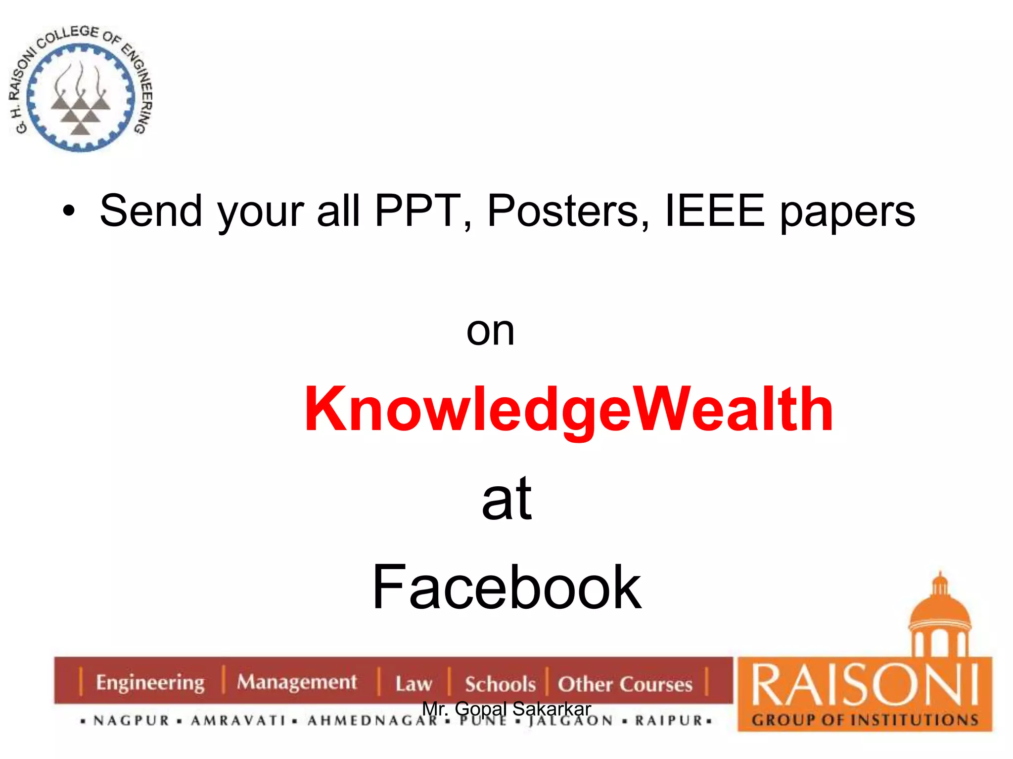 • Send your all PPT, Posters, IEEE papers 
on 
KnowledgeWealth 
at 
Facebook 
Mr. Gopal Sakarkar 
 