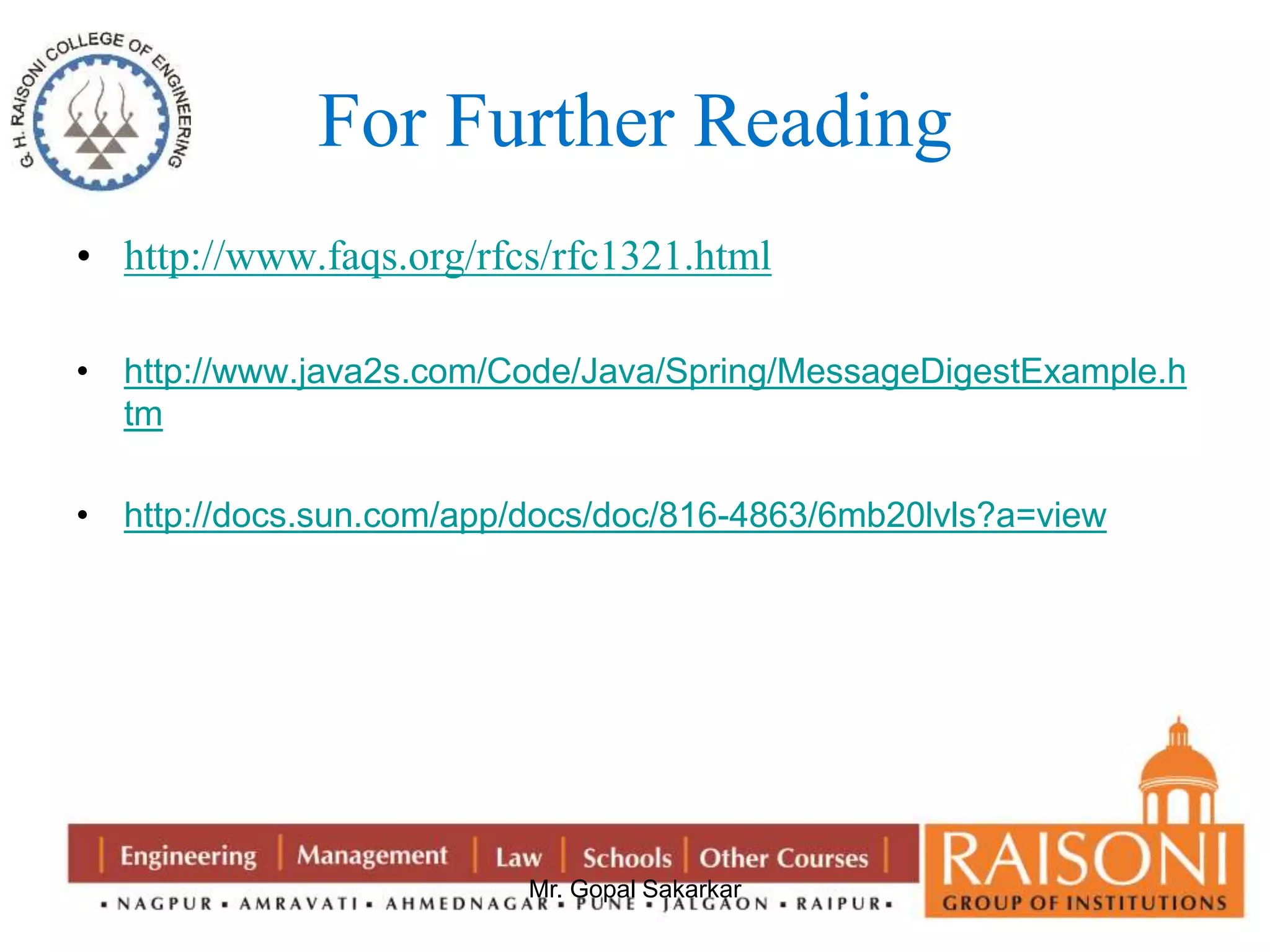 For Further Reading 
• http://www.faqs.org/rfcs/rfc1321.html 
• http://www.java2s.com/Code/Java/Spring/MessageDigestExample.h 
Mr. Gopal Sakarkar 
tm 
• http://docs.sun.com/app/docs/doc/816-4863/6mb20lvls?a=view 
 