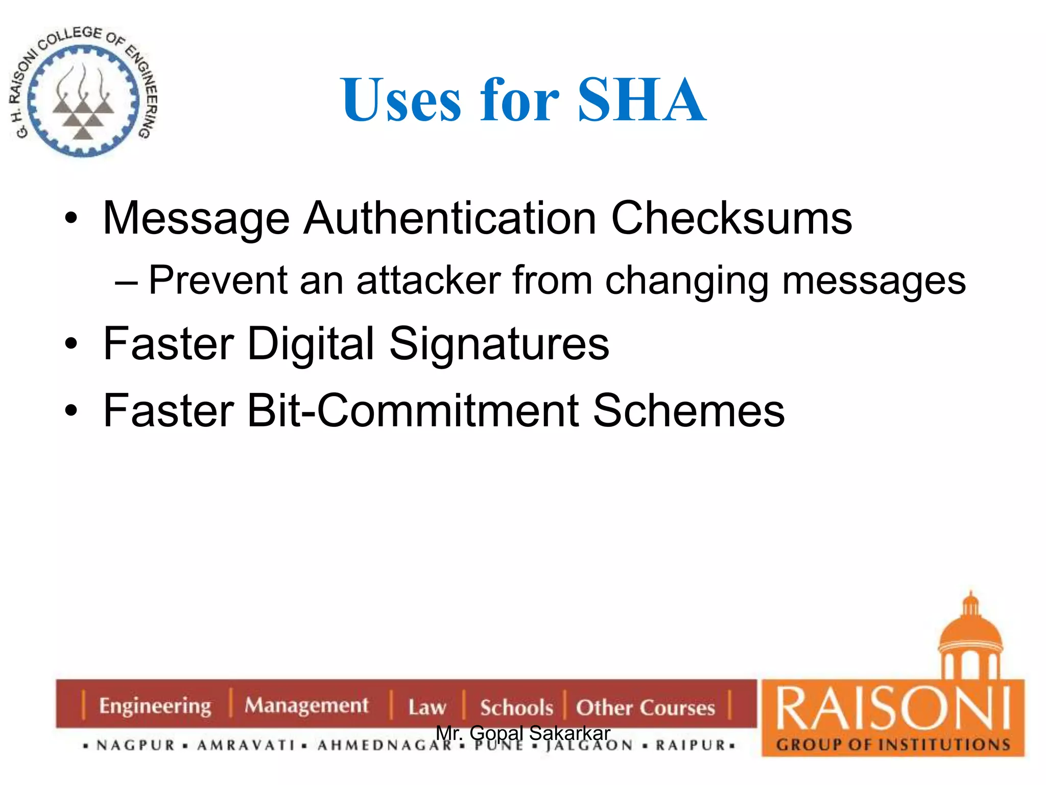 Uses for SHA 
• Message Authentication Checksums 
– Prevent an attacker from changing messages 
• Faster Digital Signatures 
• Faster Bit-Commitment Schemes 
Mr. Gopal Sakarkar 
 