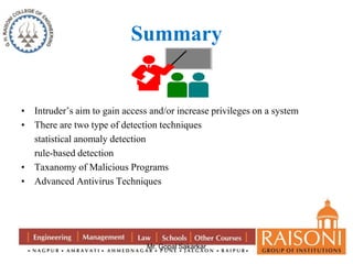Summary 
• Intruder’s aim to gain access and/or increase privileges on a system 
• There are two type of detection techniques 
Mr. Gopal Sakarkar 
statistical anomaly detection 
rule-based detection 
• Taxanomy of Malicious Programs 
• Advanced Antivirus Techniques 
 