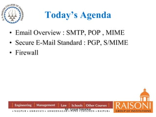 Today’s Agenda 
• Email Overview : SMTP, POP , MIME 
• Secure E-Mail Standard : PGP, S/MIME 
• Firewall 
Mr. Gopal Sakarkar 
 