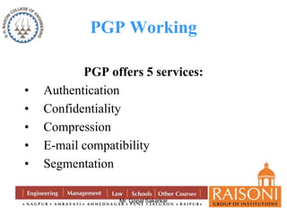 PGP Working 
PGP offers 5 services: 
• Authentication 
• Confidentiality 
• Compression 
• E-mail compatibility 
• Segmentation 
Mr. Gopal Sakarkar 
 