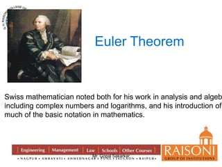 Euler Theorem 
Swiss mathematician noted both for his work in analysis and algebra, 
including complex numbers and logarithms, and his introduction of 
much of the basic notation in mathematics. 
Mr. Gopal Sakarkar 
 