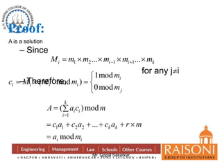 1 2 1 1 ... ... i i i k M m m m m m        
k 
A a c m 
  
( )mod 
 
c a c a c a r m 
a m 
      
 
Mr. Gopal Sakarkar 
Proof: 
A is a solution 
– Since 
for any ji 
1 
– Therefore, 
1mod 
( mod ) 
0mod 
i 
i i i i 
j 
m 
c M M m 
m 
  
   
 
1 
i i 
i 
1 1 2 2 
... 
mod 
k k 
i i 
 