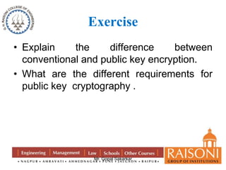 Exercise 
• Explain the difference between 
conventional and public key encryption. 
• What are the different requirements for 
public key cryptography . 
Mr. Gopal Sakarkar 
 