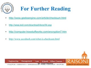 For Further Reading 
• http://www.geeksengine.com/article/checksum.html 
• http://www.keil.com/download/docs/54.asp 
• http://computer.howstuffworks.com/encryption7.htm 
• http://www.accuhash.com/what-is-checksum.html 
Mr. Gopal Sakarkar 
 
