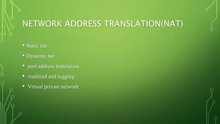 NETWORK ADDRESS TRANSLATION(NAT)
• Static nat
• Dynamic nat
• port address translation
• Auditind and logging
• Virtual private network
 