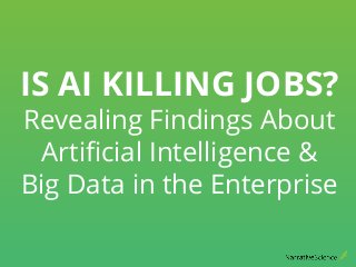 IS AI KILLING JOBS?
Revealing Findings About
Artiﬁcial Intelligence &
Big Data in the Enterprise
 