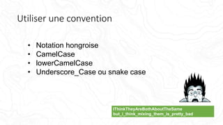 Utiliser une convention
• Notation hongroise
• CamelCase
• lowerCamelCase
• Underscore_Case ou snake case
IThinkTheyAreBothAboutTheSame
but_i_think_mixing_them_is_pretty_bad
 