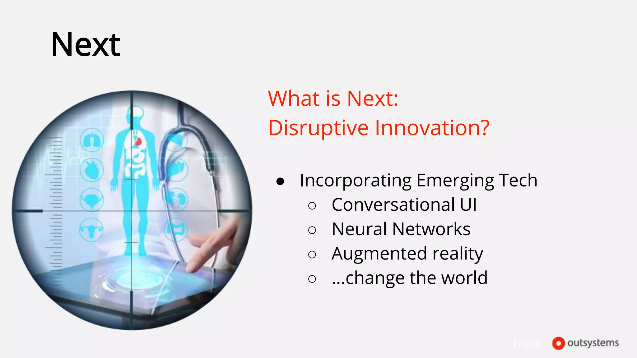 Next
What is Next:
Disruptive Innovation?
● Incorporating Emerging Tech
○ Conversational UI
○ Neural Networks
○ Augmented reality
○ …change the world
 