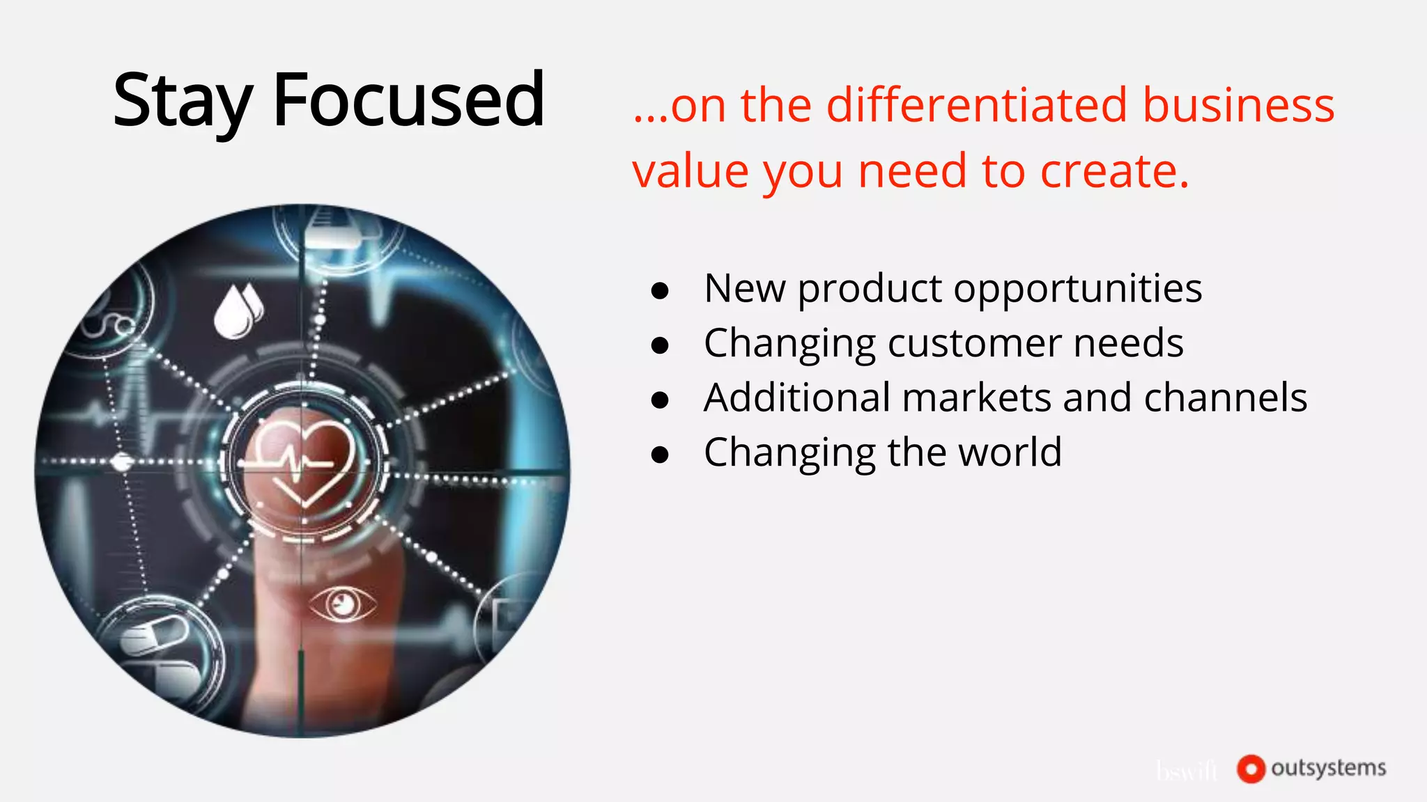 Stay Focused ...on the differentiated business
value you need to create.
● New product opportunities
● Changing customer needs
● Additional markets and channels
● Changing the world
 