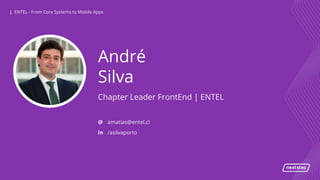 | ENTEL - From Core Systems to Mobile Apps| ENTEL - From Core Systems to Mobile Apps
André
Silva
Chapter Leader FrontEnd | ENTEL
@
in
amatias@entel.cl
/asilvaporto
 