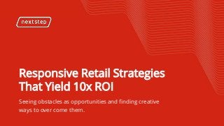 | Responsive Retail Strategies That Yield 10x ROI
Responsive Retail Strategies
That Yield 10x ROI
Seeing obstacles as opportunities and finding creative
ways to over come them.
 