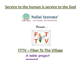 Service to the human is service to the God
Presents…
FTTV – Fiber To The Village
A noble project
 
