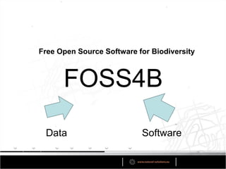 Free Open Source Software for Biodiversity



      FOSS4B
 Data                      Software
 