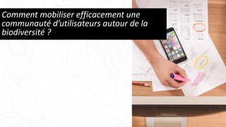 Comment mobiliser efficacement une
communauté d’utilisateurs autour de la
biodiversité ?
 