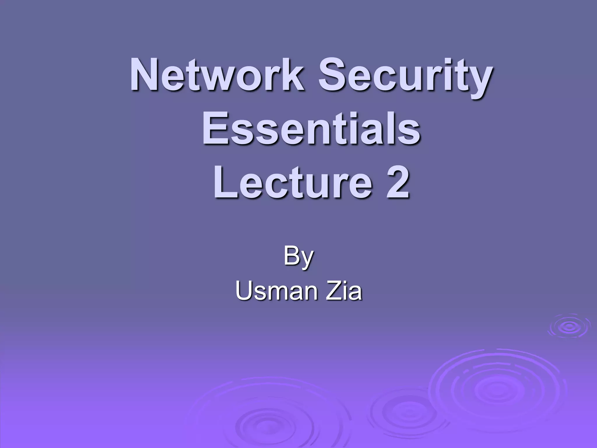 Network Security
Essentials
Lecture 2
By
Usman Zia
 