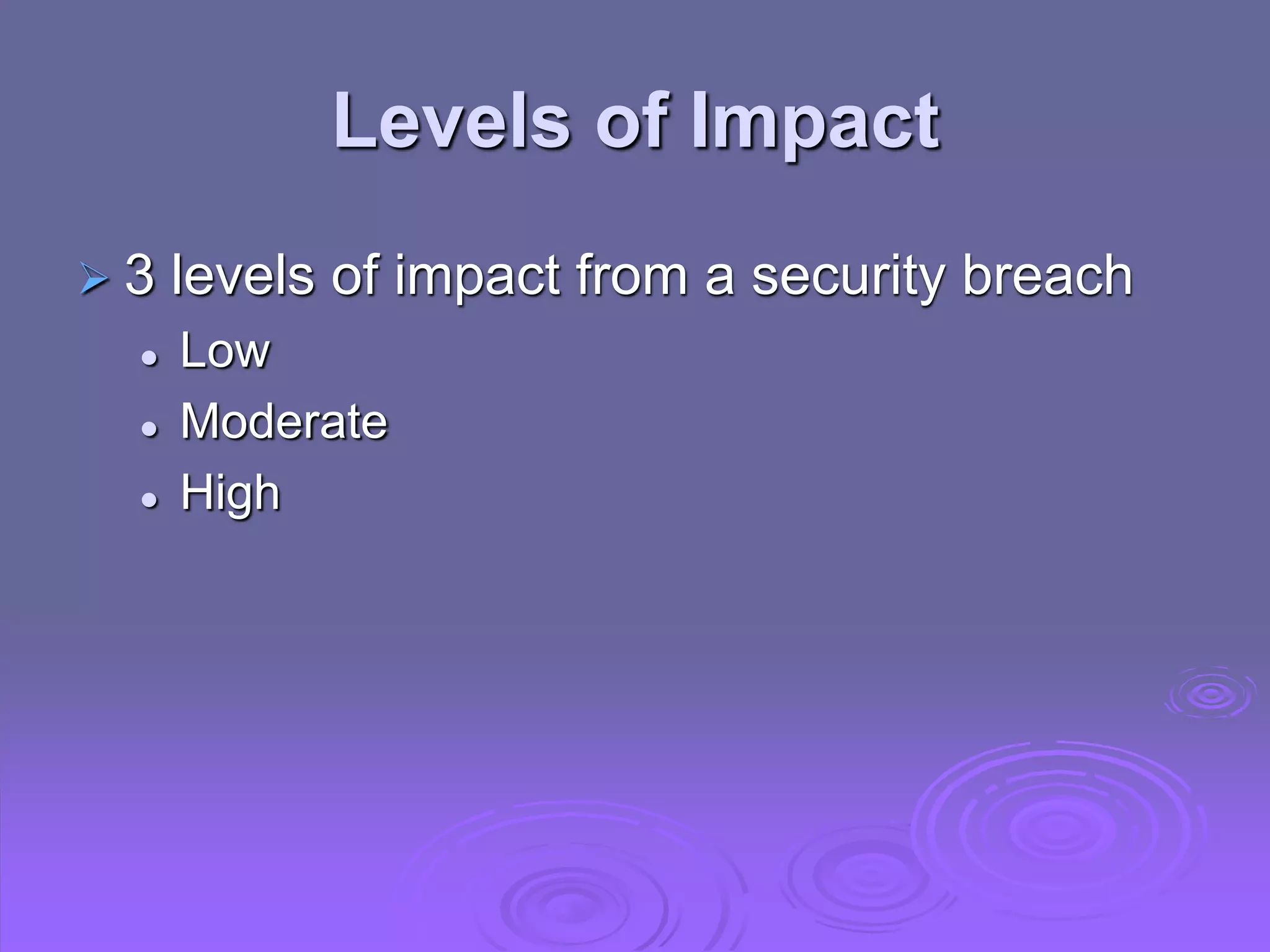 Levels of Impact
 3 levels of impact from a security breach
 Low
 Moderate
 High
 