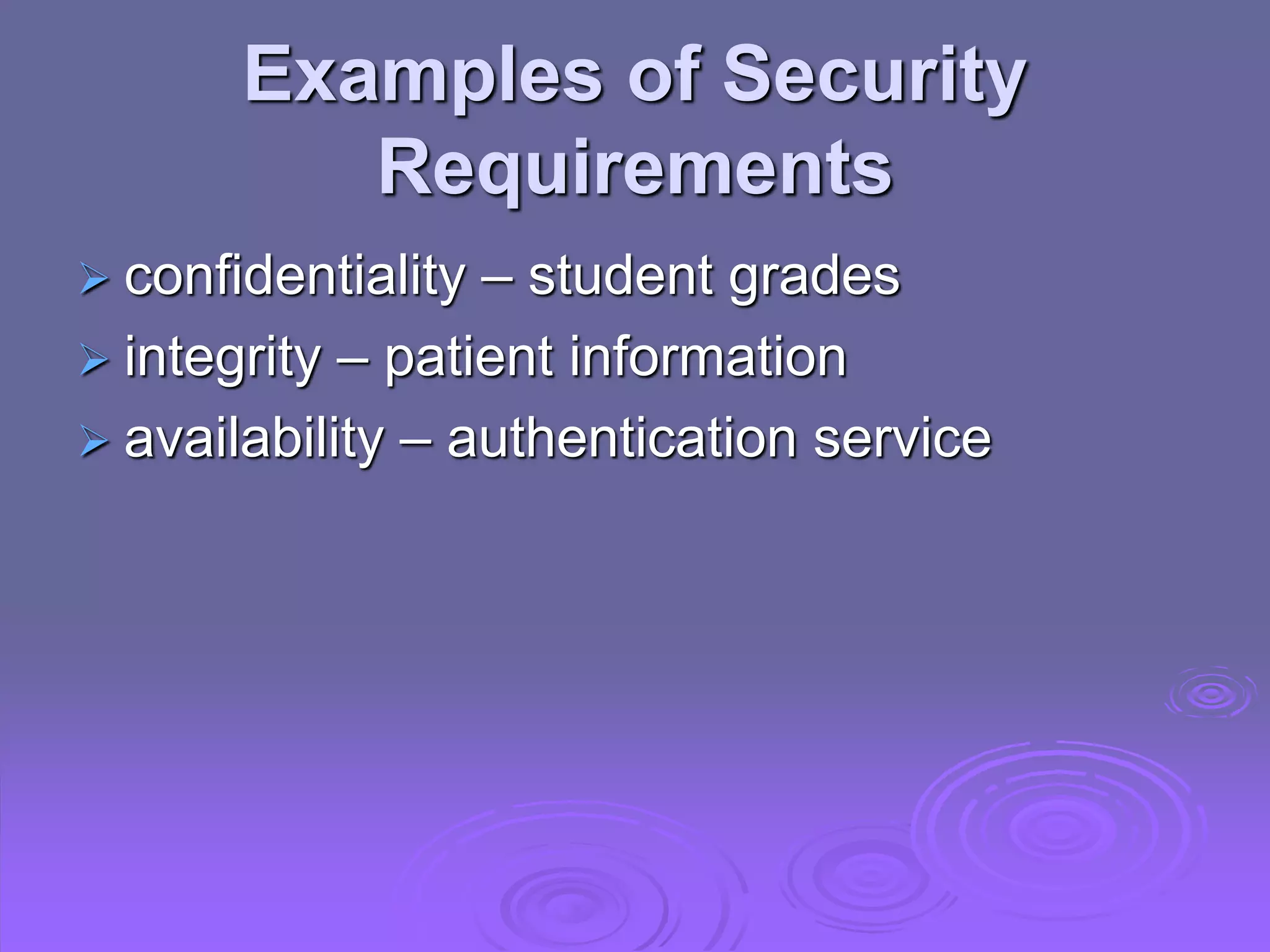 Examples of Security
Requirements
 confidentiality – student grades
 integrity – patient information
 availability – authentication service
 
