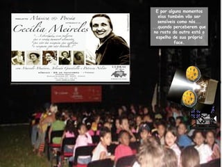 E por alguns momentos elas também vão ser sensíveis como nós... ...quando perceberem que no rosto do outro está o espelho de sua própria face. 