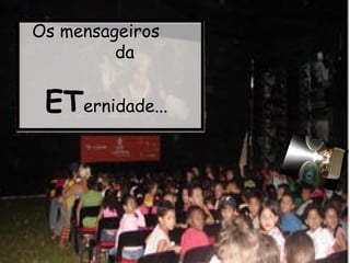 Os mensageiros  da  ET ernidade... 